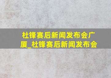 杜锋赛后新闻发布会广厦_杜锋赛后新闻发布会