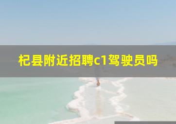 杞县附近招聘c1驾驶员吗