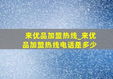 来优品加盟热线_来优品加盟热线电话是多少