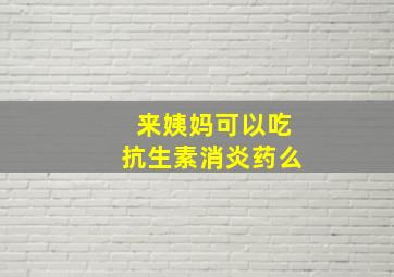 来姨妈可以吃抗生素消炎药么