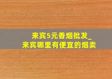 来宾5元香烟批发_来宾哪里有便宜的烟卖