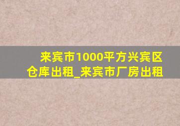 来宾市1000平方兴宾区仓库出租_来宾市厂房出租