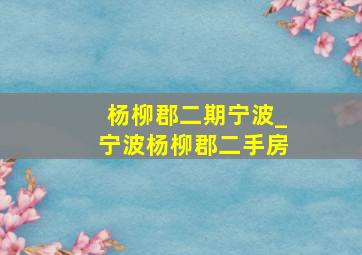 杨柳郡二期宁波_宁波杨柳郡二手房