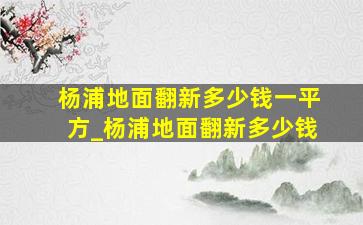 杨浦地面翻新多少钱一平方_杨浦地面翻新多少钱