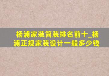 杨浦家装简装排名前十_杨浦正规家装设计一般多少钱