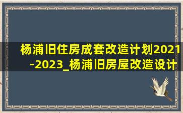 杨浦旧住房成套改造计划2021-2023_杨浦旧房屋改造设计