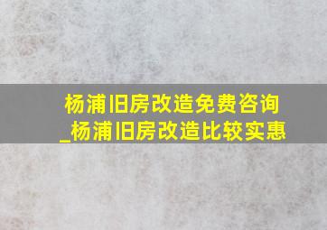 杨浦旧房改造免费咨询_杨浦旧房改造比较实惠