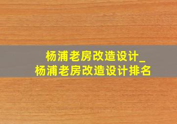 杨浦老房改造设计_杨浦老房改造设计排名