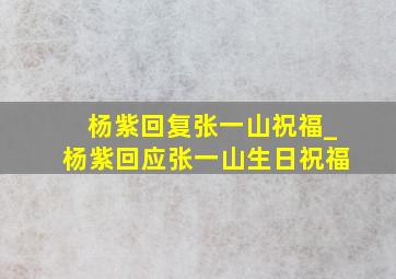 杨紫回复张一山祝福_杨紫回应张一山生日祝福