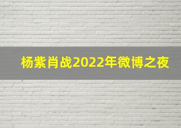 杨紫肖战2022年微博之夜