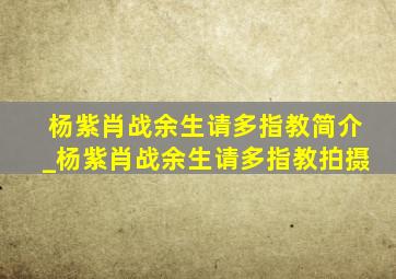 杨紫肖战余生请多指教简介_杨紫肖战余生请多指教拍摄