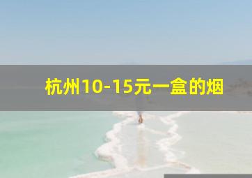 杭州10-15元一盒的烟