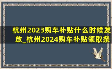 杭州2023购车补贴什么时候发放_杭州2024购车补贴领取条件