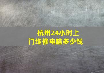 杭州24小时上门维修电脑多少钱