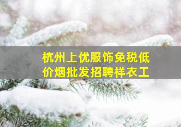 杭州上优服饰(免税低价烟批发)招聘样衣工