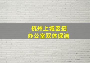 杭州上城区招办公室双休保洁