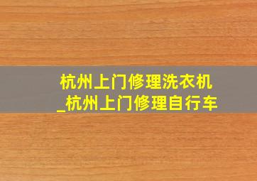 杭州上门修理洗衣机_杭州上门修理自行车