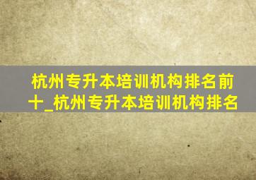 杭州专升本培训机构排名前十_杭州专升本培训机构排名