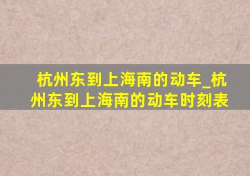 杭州东到上海南的动车_杭州东到上海南的动车时刻表