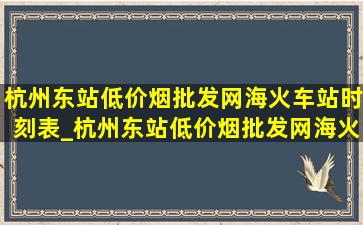 杭州东站(低价烟批发网)海火车站时刻表_杭州东站(低价烟批发网)海火车站