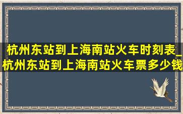 杭州东站到上海南站火车时刻表_杭州东站到上海南站火车票多少钱