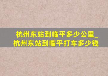 杭州东站到临平多少公里_杭州东站到临平打车多少钱