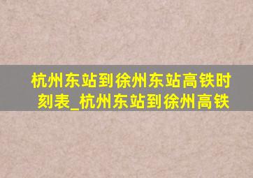 杭州东站到徐州东站高铁时刻表_杭州东站到徐州高铁