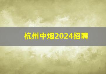 杭州中烟2024招聘