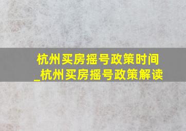 杭州买房摇号政策时间_杭州买房摇号政策解读