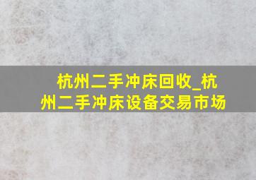 杭州二手冲床回收_杭州二手冲床设备交易市场