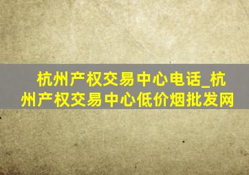 杭州产权交易中心电话_杭州产权交易中心(低价烟批发网)