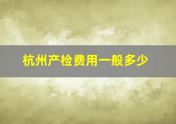 杭州产检费用一般多少