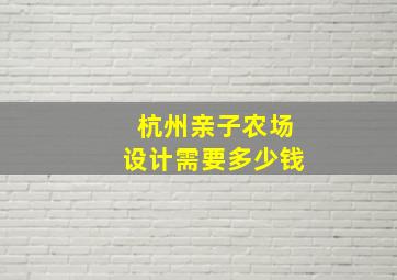 杭州亲子农场设计需要多少钱