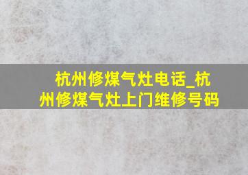 杭州修煤气灶电话_杭州修煤气灶上门维修号码