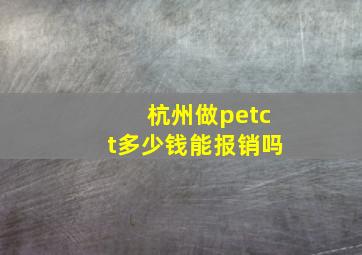 杭州做petct多少钱能报销吗