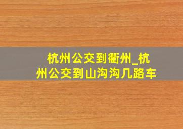 杭州公交到衢州_杭州公交到山沟沟几路车