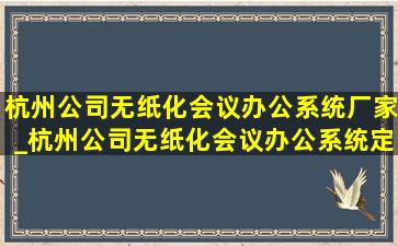 杭州公司无纸化会议办公系统厂家_杭州公司无纸化会议办公系统定制