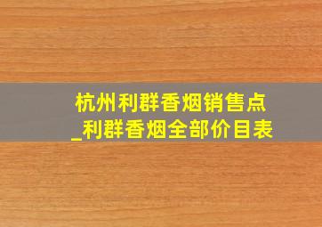 杭州利群香烟销售点_利群香烟全部价目表