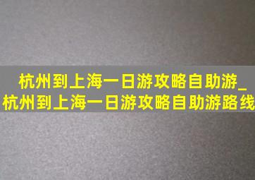 杭州到上海一日游攻略自助游_杭州到上海一日游攻略自助游路线