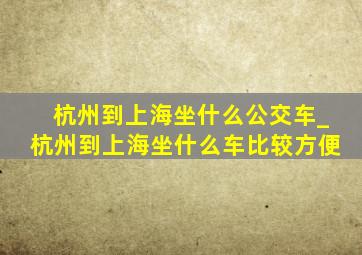 杭州到上海坐什么公交车_杭州到上海坐什么车比较方便