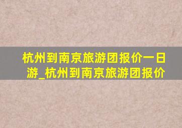 杭州到南京旅游团报价一日游_杭州到南京旅游团报价