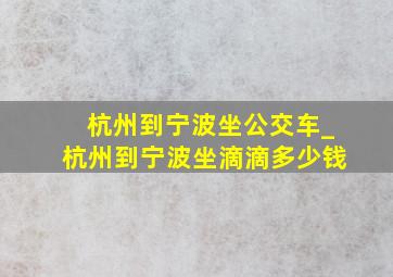 杭州到宁波坐公交车_杭州到宁波坐滴滴多少钱