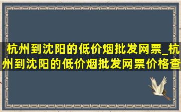 杭州到沈阳的(低价烟批发网)票_杭州到沈阳的(低价烟批发网)票价格查询