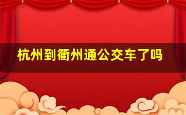 杭州到衢州通公交车了吗