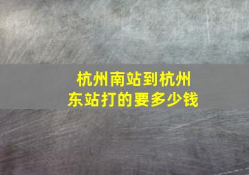 杭州南站到杭州东站打的要多少钱