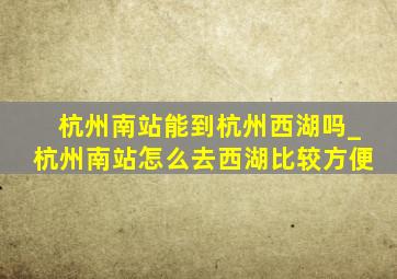 杭州南站能到杭州西湖吗_杭州南站怎么去西湖比较方便