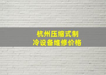 杭州压缩式制冷设备维修价格