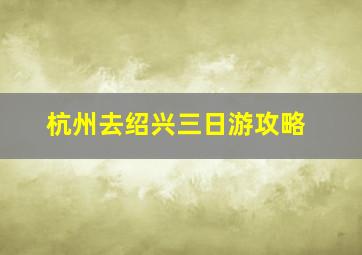 杭州去绍兴三日游攻略