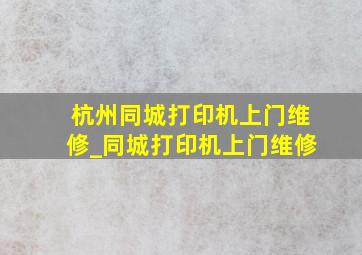 杭州同城打印机上门维修_同城打印机上门维修