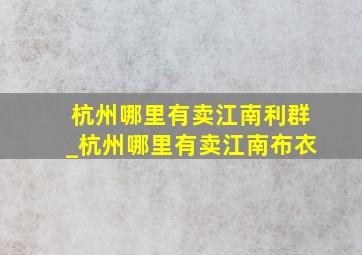 杭州哪里有卖江南利群_杭州哪里有卖江南布衣